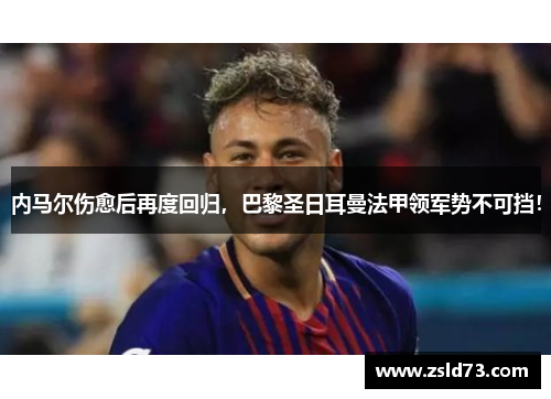 内马尔伤愈后再度回归，巴黎圣日耳曼法甲领军势不可挡！