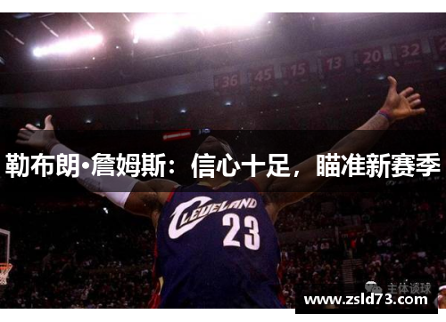 勒布朗·詹姆斯：信心十足，瞄准新赛季