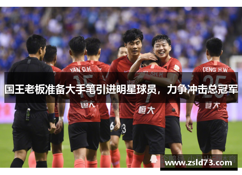 国王老板准备大手笔引进明星球员，力争冲击总冠军
