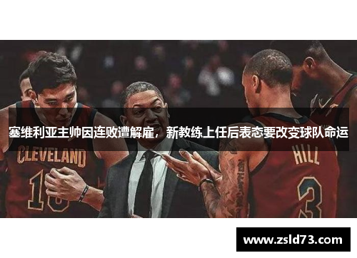 塞维利亚主帅因连败遭解雇，新教练上任后表态要改变球队命运